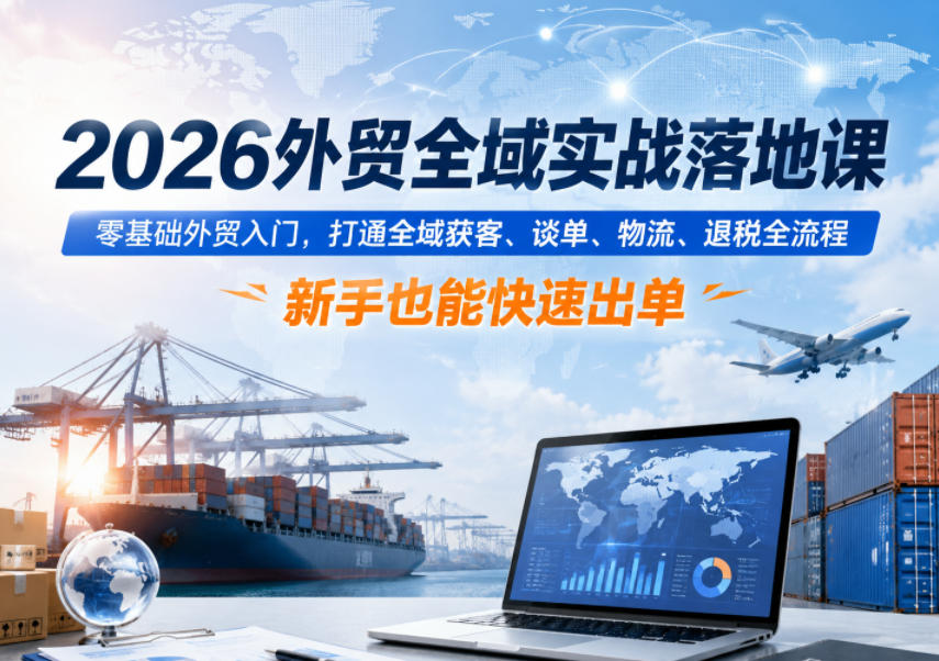 2026外贸全域实战落地课,零基础外贸入门,打通全域获客、谈单、物流、退税全流程,新手也能快速出单云学当下-创业资源网-知予轻创网-资源整合-互联网创业课程云学当下