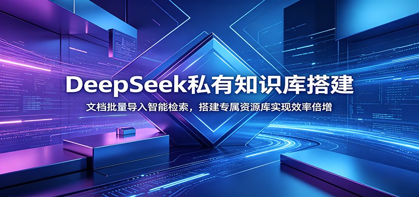 DeepSeek私有知识库搭建：文档批量导入智能检索，搭建专属资源库实现效率倍增云学当下-创业资源网-知予轻创网-资源整合-互联网创业课程云学当下