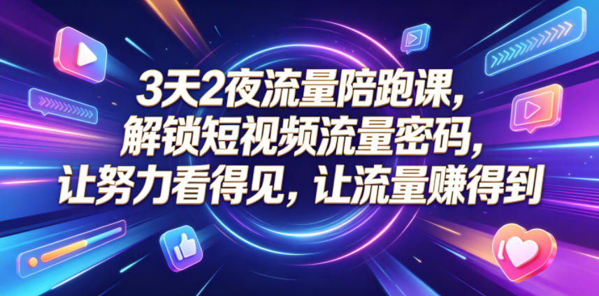 3天2夜流量陪跑课，解锁短视频流量密码，让努力看得见，让流量賺得到云学当下-创业资源网-知予轻创网-资源整合-互联网创业课程云学当下
