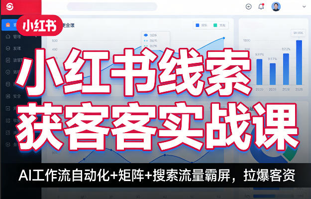 小红书线索获客实战课，AI工作流自动化+矩阵+搜索流量霸屏，拉爆客资-云学当下