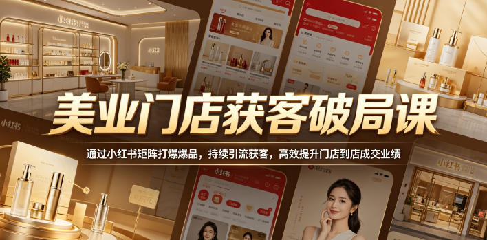 美业门店获客破局课，通过小红书矩阵打爆爆品，持续引流获客，高效提升门店到店成交业绩云学当下-创业资源网-知予轻创网-资源整合-互联网创业课程云学当下