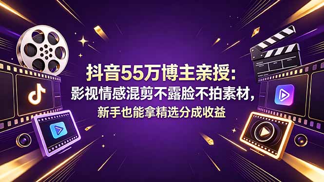 抖音55万博主亲授：影视情感混剪不露脸不拍素材，新手也能拿精选分成收益云学当下-创业资源网-知予轻创网-资源整合-互联网创业课程云学当下