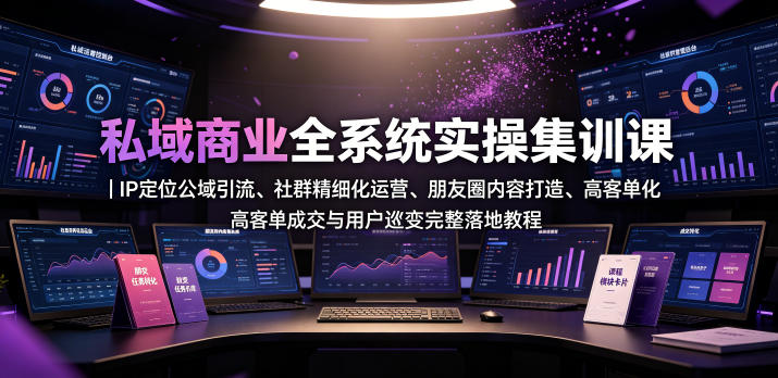 私域商业全系统实操课|IP定位公域引流、社群精细化运营、朋友圈内容打造、高客单成交与用户裂变完整落地教程云学当下-创业资源网-知予轻创网-资源整合-互联网创业课程云学当下