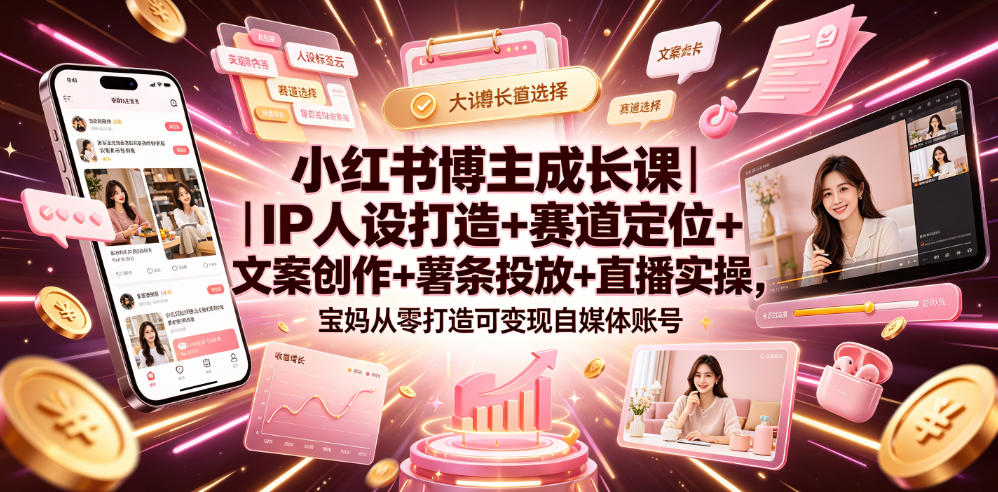 小红书博主成长课｜IP人设打造+赛道定位+文案创作+薯条投放+直播实操，宝妈从零打造可变现自媒体账号云学当下-创业资源网-知予轻创网-资源整合-互联网创业课程云学当下