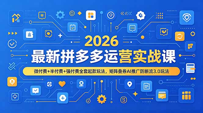 2026最新拼多多运营实战课，微付费+半付费+强付费全套起款玩法，矩阵叠券AI推广防断流3.0玩法云学当下-创业资源网-知予轻创网-资源整合-互联网创业课程云学当下