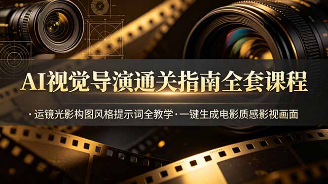 AI视觉导演通关指南全套课程，运镜光影构图风格提示词全教学，一键生成电影质感影视画面云学当下-创业资源网-知予轻创网-资源整合-互联网创业课程云学当下