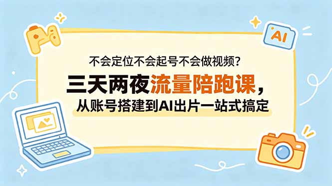 不会定位不会起号不会做视频？三天两夜流量陪跑课，从账号搭建到AI出片一站式搞定云学当下-创业资源网-知予轻创网-资源整合-互联网创业课程云学当下