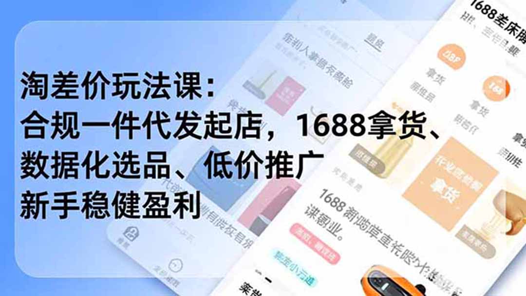 淘差价玩法课:合规一件代发起店,1688拿货、数据化选品、低价推广,新手稳健盈利(更新6月云学当下-创业资源网-知予轻创网-资源整合-互联网创业课程云学当下