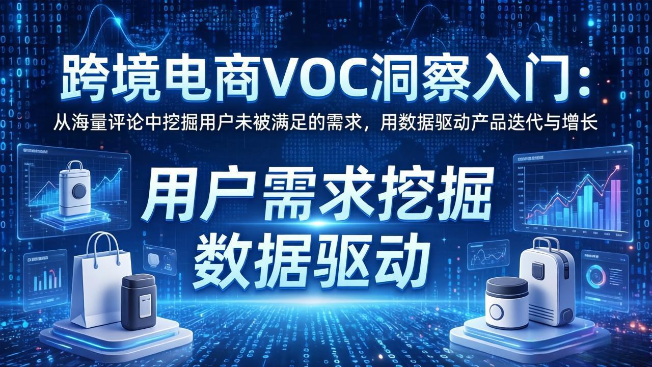 跨境电商VOC洞察入门：从海量评论中挖掘用户未被满足的需求，用数据驱动产品迭代与增长-云学当下