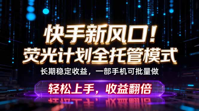 快手新风口！荧光计划全托管躺赚，不用自己干，批量操作月入3W+云学当下-创业资源网-知予轻创网-资源整合-互联网创业课程云学当下