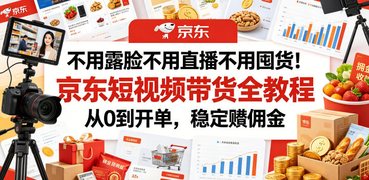 不用露脸不用直播不用囤货!京东短视频带货全教程,从0到开单,稳定賺佣金云学当下-创业资源网-知予轻创网-资源整合-互联网创业课程云学当下
