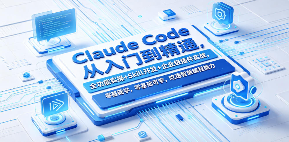 Claude Code从入门到精通，全功能实操+Skill开发+企业级插件实战，零基础可学，吃透智能编程全能力(更新0712)云学当下-创业资源网-知予轻创网-资源整合-互联网创业课程云学当下