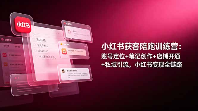 小红书获客陪跑训练营：账号定位+笔记创作+店铺开通+私域引流，小红书变现全链路云学当下-创业资源网-知予轻创网-资源整合-互联网创业课程云学当下