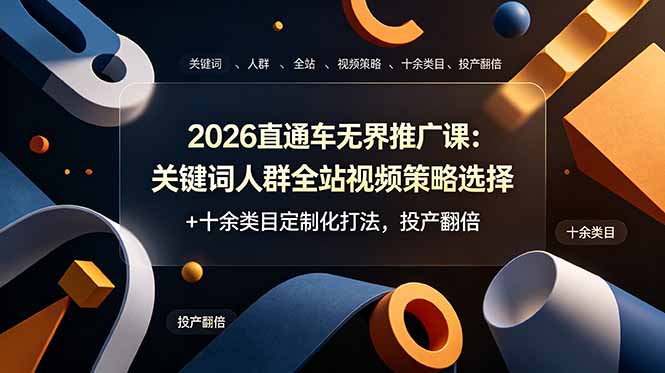 2026直通车无界推广课：关键词人群全站视频策略选择+十余类目定制化打法，投产翻倍云学当下-创业资源网-知予轻创网-资源整合-互联网创业课程云学当下
