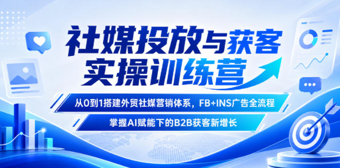 社媒投放与获客实操训练营,从0到1搭建外贸社媒营销体系,FB+INS广告全流程,掌握AI赋能下的B2B获客新增长云学当下-创业资源网-知予轻创网-资源整合-互联网创业课程云学当下