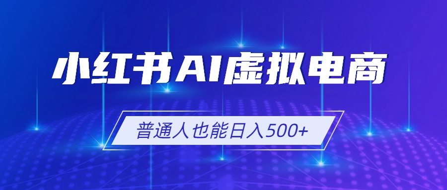 小红书AI虚拟电商2.0，AI软件+SEO技术，单店日入500+，可多店铺矩阵放大云学当下-创业资源网-知予轻创网-资源整合-互联网创业课程云学当下