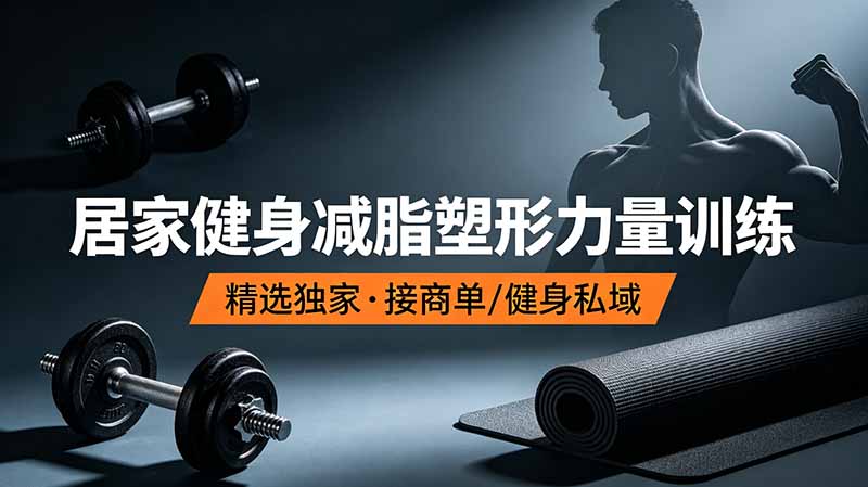 抖音健身热门短视频教学：居家健身减脂塑形力量训练，精选独家，接商单或者健身私域云学当下-创业资源网-知予轻创网-资源整合-互联网创业课程云学当下