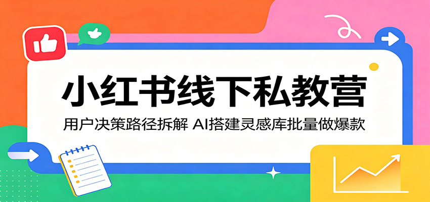 小红书线下私教营：用户决策路径拆解，AI搭建灵感库批量做爆款云学当下-创业资源网-知予轻创网-资源整合-互联网创业课程云学当下