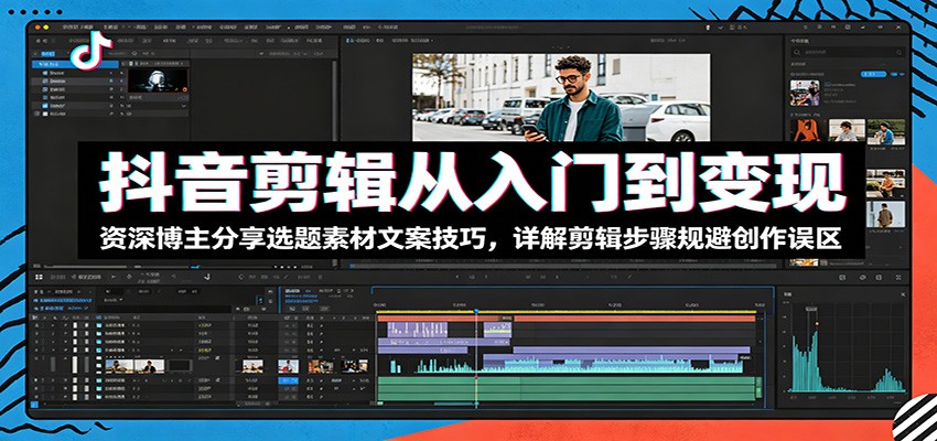 抖音剪辑从入门到变现:资深博主分享选题素材文案技巧,详解剪辑步骤规避创作误区云学当下-创业资源网-知予轻创网-资源整合-互联网创业课程云学当下