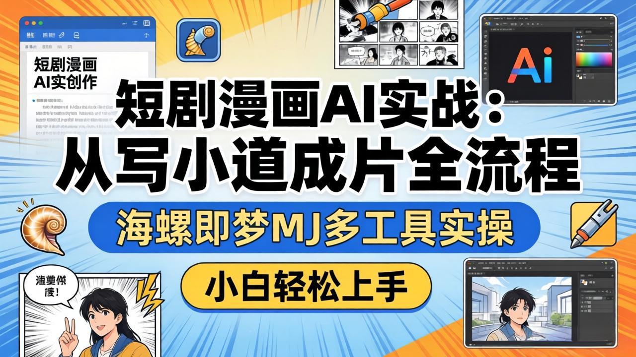 短剧漫画AI实战：从写小说到成片全流程，海螺即梦MJ多工具实操，小白轻松上手-云学当下