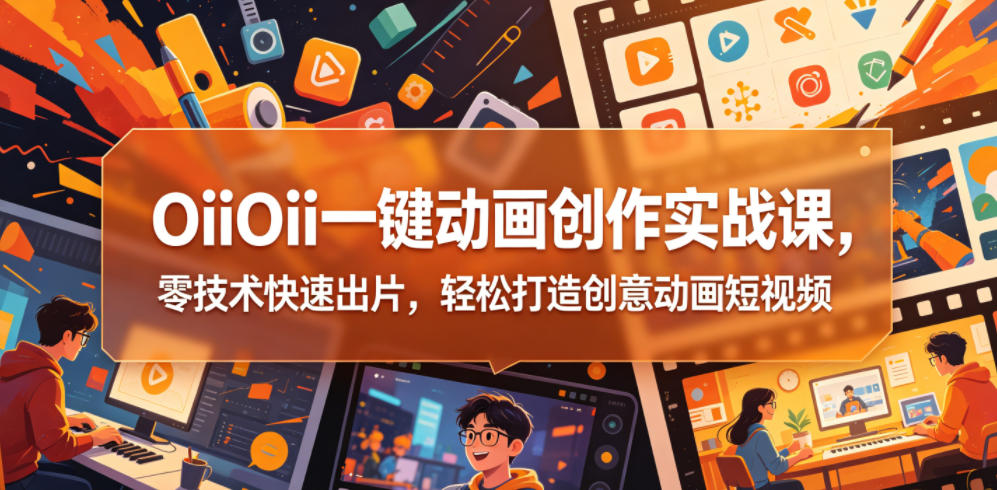 OiiOii一键动画创作实战课，零技术快速出片，轻松打造创意动画短视频云学当下-创业资源网-知予轻创网-资源整合-互联网创业课程云学当下