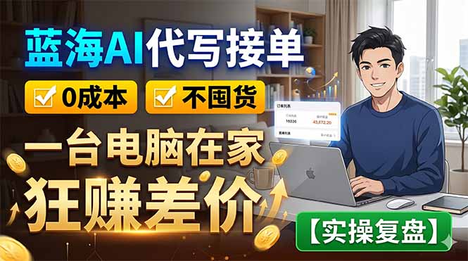 蓝海AI代写接单：0成本不囤货，一台电脑在家狂赚差价【实操复盘】云学当下-创业资源网-知予轻创网-资源整合-互联网创业课程云学当下