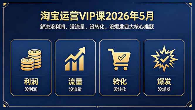 淘宝运营VIP课2026年5月：解决没利润、没流量、没转化、没爆发四大核心难题云学当下-创业资源网-知予轻创网-资源整合-互联网创业课程云学当下