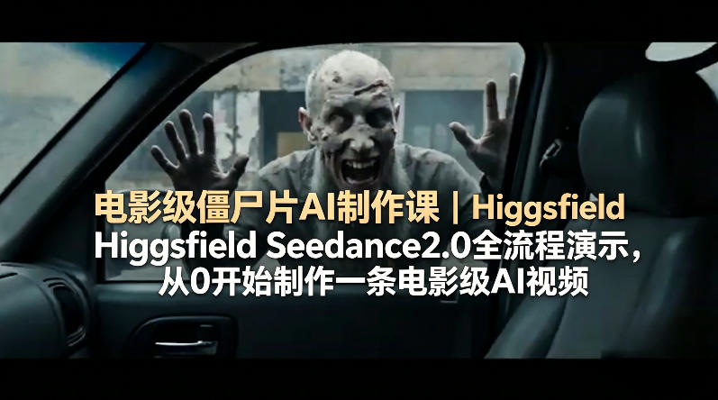 电影级僵尸片AI制作课｜Higgsfield Seedance2.0全流程演示，从0开始制作一条电影级AI视频云学当下-创业资源网-知予轻创网-资源整合-互联网创业课程云学当下