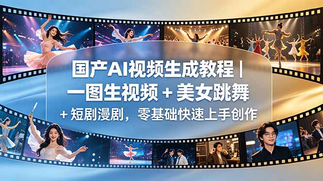国产AI视频生成教程｜一图生视频 + 美女跳舞 + 短剧漫剧，零基础快速上手创作云学当下-创业资源网-知予轻创网-资源整合-互联网创业课程云学当下