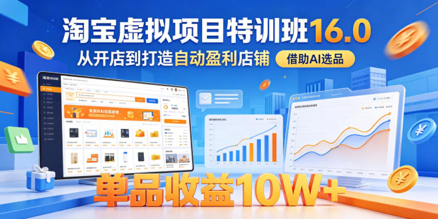 淘宝虚拟项目特训班16.0,从开店到打造自动盈利店铺,借助AI选品,单品收益10W+(更新5月)云学当下-创业资源网-知予轻创网-资源整合-互联网创业课程云学当下