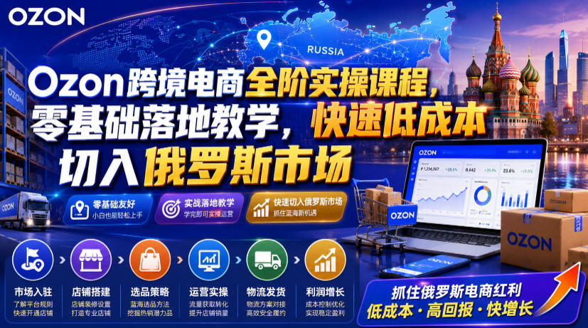 Ozon跨境电商全阶实操课程，零基础落地教学，快速低成本切入俄罗斯市场云学当下-创业资源网-知予轻创网-资源整合-互联网创业课程云学当下