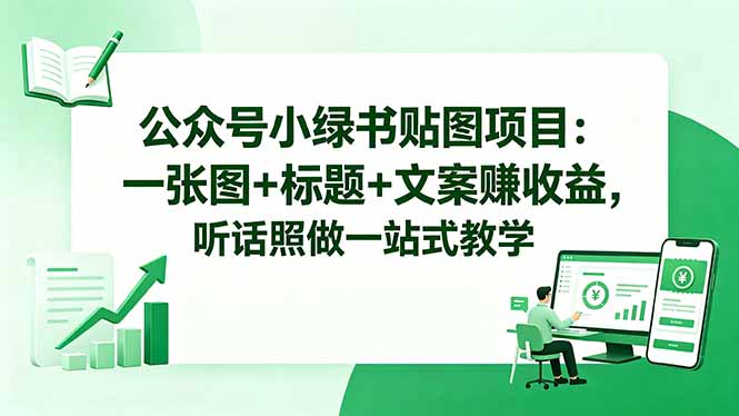 公众号小绿书贴图项目:一张图+标题+文案赚收益,听话照做一站式教学云学当下-创业资源网-知予轻创网-资源整合-互联网创业课程云学当下