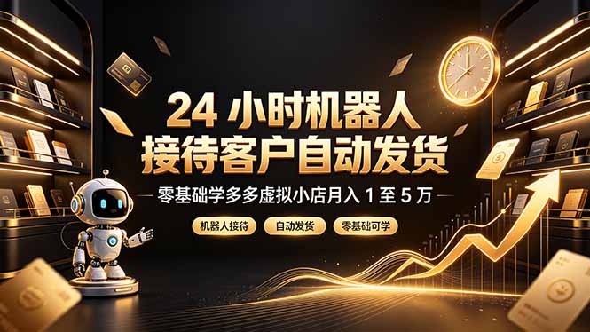 24 小时机器人接待客户自动发货，零基础学多多虚拟小店月入 1 至 5 万云学当下-创业资源网-知予轻创网-资源整合-互联网创业课程云学当下