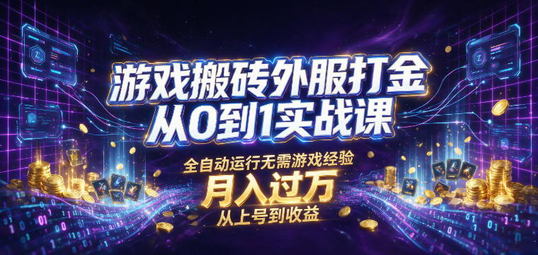 游戏搬砖外服打金从0到1实战课,从上号到收益,全自动运行无需游戏经验,月入过1W【揭秘】云学当下-创业资源网-知予轻创网-资源整合-互联网创业课程云学当下