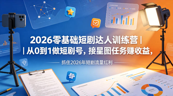 2026零基础短剧达人训练营｜从0到1做短剧号，接星图任务賺收益，抓住2026年短剧流量红利云学当下-创业资源网-知予轻创网-资源整合-互联网创业课程云学当下