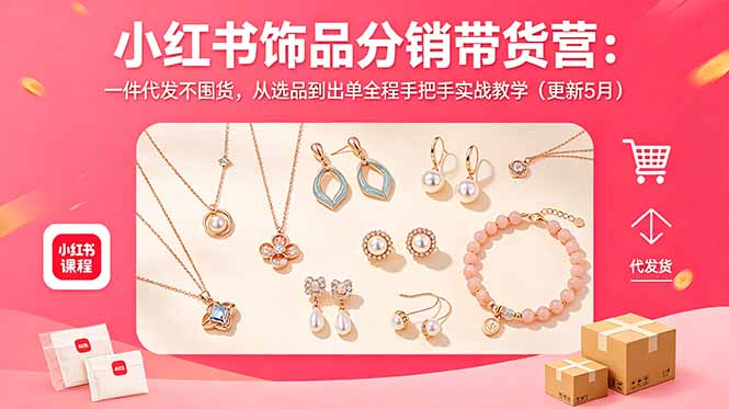 小红书饰品分销带货营：一件代发不囤货，从选品到出单全程手把手实战教学(更新5月云学当下-创业资源网-知予轻创网-资源整合-互联网创业课程云学当下