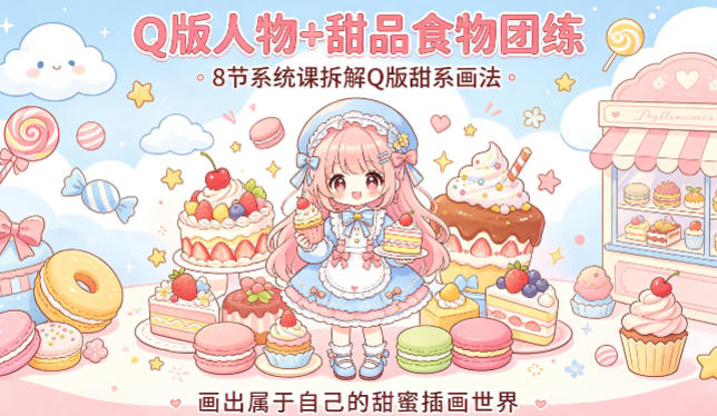 Q版人物+甜品食物团练，8节系统课拆解Q版甜系画法，画出属于自己的甜蜜插画世界云学当下-创业资源网-知予轻创网-资源整合-互联网创业课程云学当下
