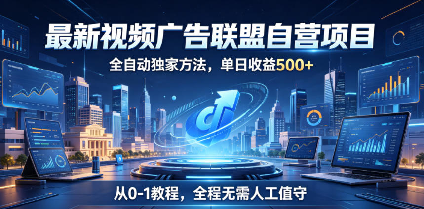 最新视频广告联盟自营项目,全自动独家方法,单日收益500+,从0-1教程,全程无需人工值守【揭秘】云学当下-创业资源网-知予轻创网-资源整合-互联网创业课程云学当下