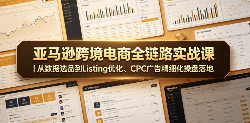 亚马逊跨境电商全链路实战课｜从数据选品到Listing优化、CPC广告精细化操盘落地云学当下-创业资源网-知予轻创网-资源整合-互联网创业课程云学当下