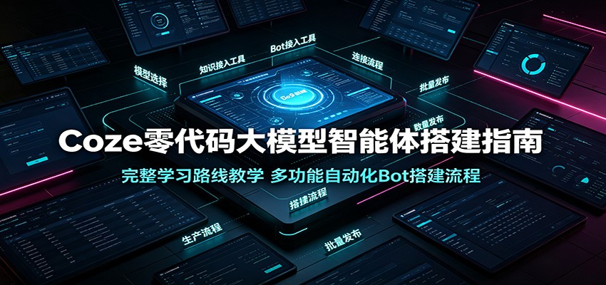 Coze零代码大模型智能体搭建指南：完整学习路线教学，多功能自动化Bot搭建流程云学当下-创业资源网-知予轻创网-资源整合-互联网创业课程云学当下