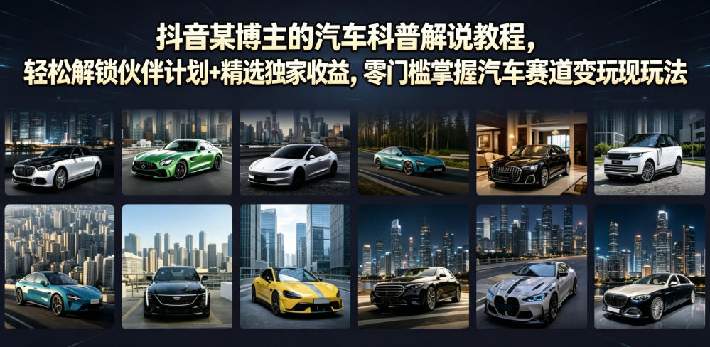 抖音某博主的汽车科普解说教程,轻松解锁伙伴计划+精选独家收益,零门槛掌握汽车赛道变现玩法云学当下-创业资源网-知予轻创网-资源整合-互联网创业课程云学当下