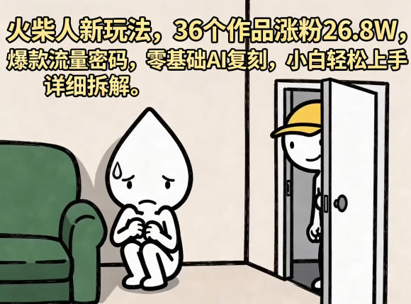 火柴人新玩法,36个作品涨粉26.8W,爆款流量密码,零基础AI复刻,小白轻松上手,详细拆解云学当下-创业资源网-知予轻创网-资源整合-互联网创业课程云学当下