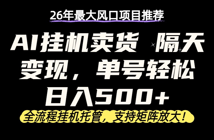 26年最新AI挂机卖货，隔天出收益，单账号轻松日入500+-云学当下