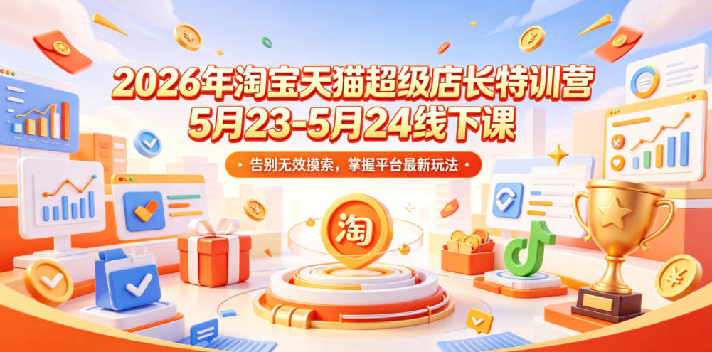 2026年淘宝天猫超级店长特训营5月23-5月24线下课，告别无效摸索，掌握平台最新玩法云学当下-创业资源网-知予轻创网-资源整合-互联网创业课程云学当下