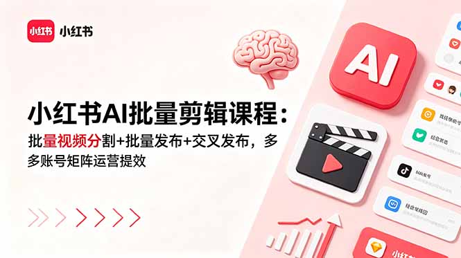 小红书AI批量剪辑课程:批量视频分割+批量发布+交叉发布,多账号矩阵运营提效云学当下-创业资源网-知予轻创网-资源整合-互联网创业课程云学当下