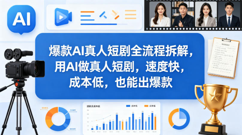 爆款AI真人短剧全流程拆解，用AI做真人短剧，速度快，成本低，也能出爆款云学当下-创业资源网-知予轻创网-资源整合-互联网创业课程云学当下