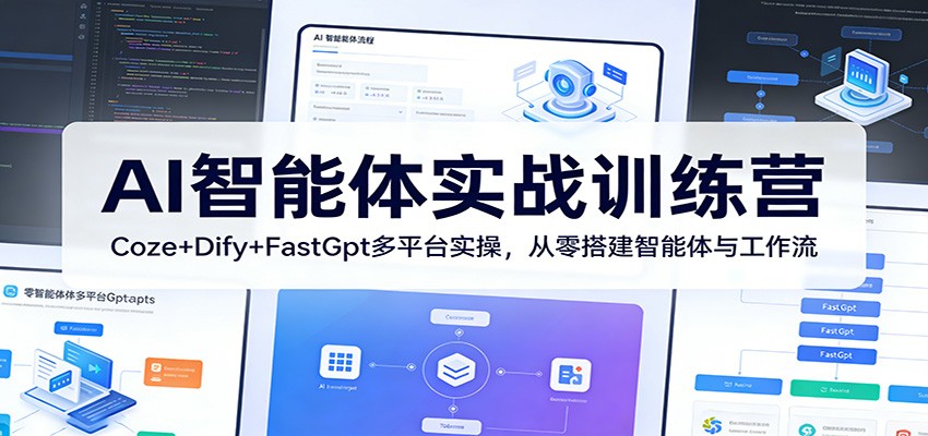 AI智能体实战训练营：Coze+Dify+FastGpt多平台实操，从零搭建智能体与工作流-云学当下