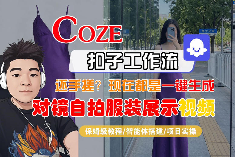 Coze智能体工作流一键生成“对镜自拍服装展示“短视频，全流程保姆级教学-云学当下