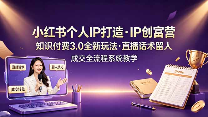 小红书个人IP打造创富营，知识付费3.0全新玩法，直播话术留人成交全流程系统教学云学当下-创业资源网-知予轻创网-资源整合-互联网创业课程云学当下