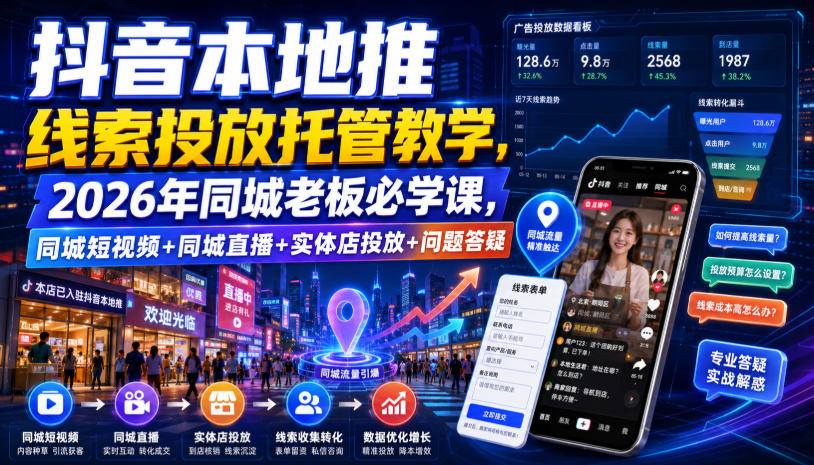 抖音本地推线索投放托管教学,2026年同城老板必学课,同城短视频+同城直播+实体店投放+问题答疑云学当下-创业资源网-知予轻创网-资源整合-互联网创业课程云学当下